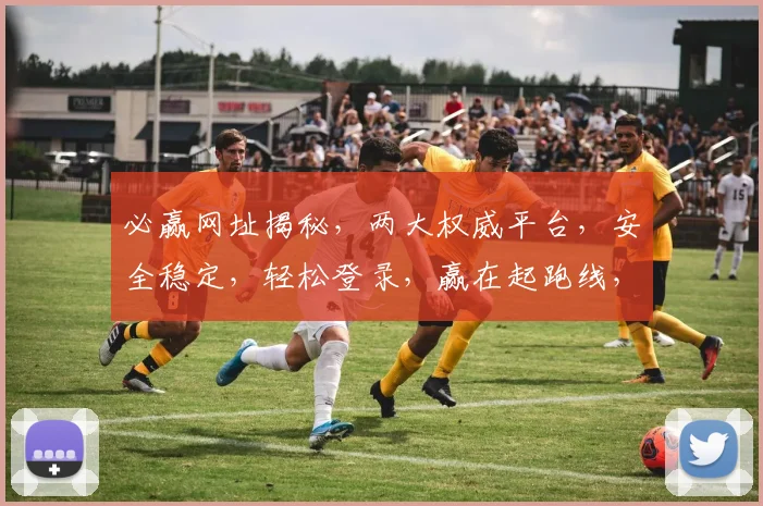 必赢网址揭秘，两大权威平台，安全稳定，轻松登录，赢在起跑线，不容错过