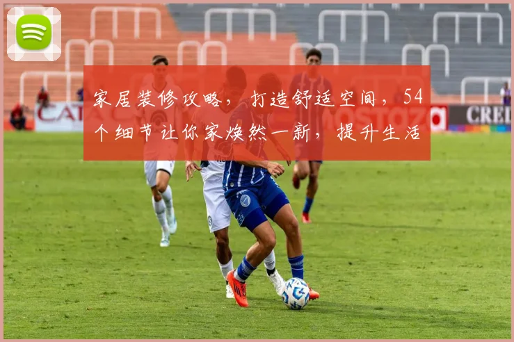 家居装修攻略，打造舒适空间，54个细节让你家焕然一新，提升生活品质