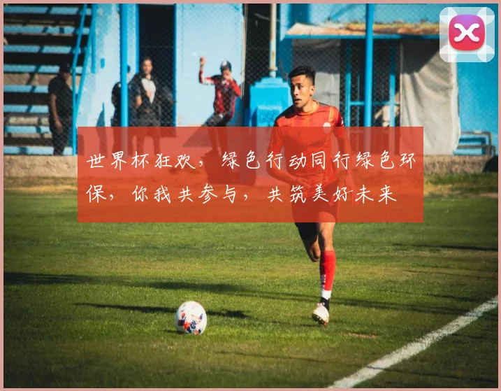 世界杯狂欢，绿色行动同行绿色环保，你我共参与，共筑美好未来
