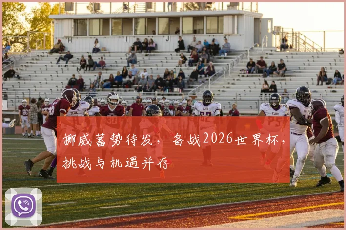 挪威蓄势待发，备战2026世界杯，挑战与机遇并存
