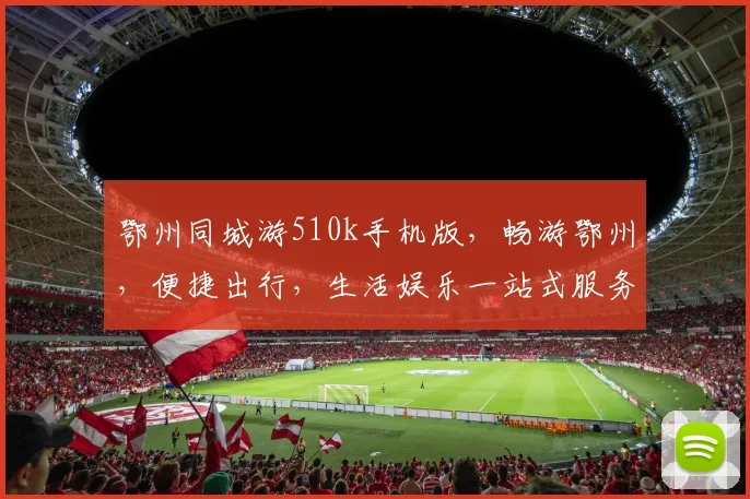 鄂州同城游510k手机版，畅游鄂州，便捷出行，生活娱乐一站式服务，体验无限