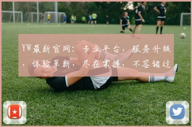 YW最新官网：专业平台，服务升级，体验革新，尽在掌握，不容错过，即刻访问