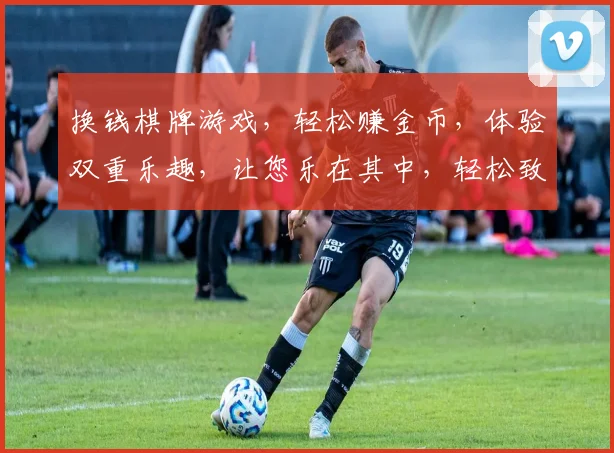 换钱棋牌游戏，轻松赚金币，体验双重乐趣，让您乐在其中，轻松致富