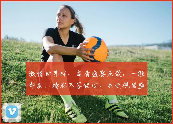 激情世界杯，高清盛宴来袭，一触即发，精彩不容错过，共赴视觉盛宴