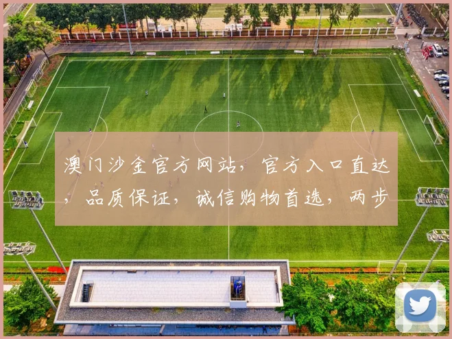 澳门沙金官方网站，官方入口直达，品质保证，诚信购物首选，两步快速登录