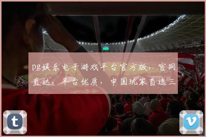 pg娱乐电子游戏平台官方版，官网直达，平台优质，中国玩家首选三重保障，一触即达