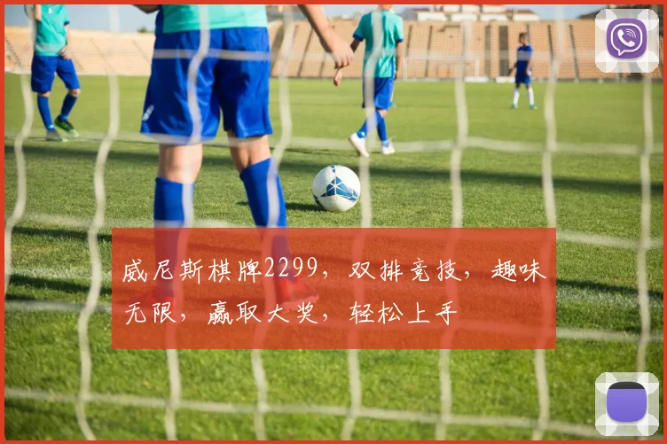 威尼斯棋牌2299，双排竞技，趣味无限，赢取大奖，轻松上手